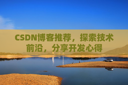 CSDN博客推荐,探索技术前沿,分享开发心得
